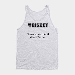 Whiskey:  I’ll take a beer, but I’ll dance for rye Tank Top